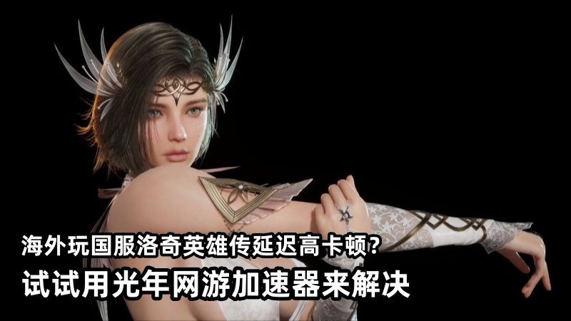 洛奇英雄传新角色卡莉亚2月10日上线,在海外玩国服延迟高怎么办？