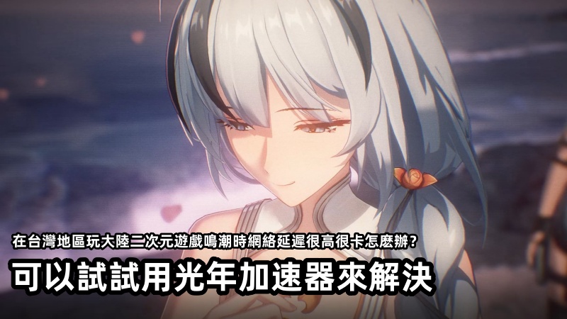 台灣能玩大六國服《鳴潮》嗎？網絡延遲高卡頓解決方法