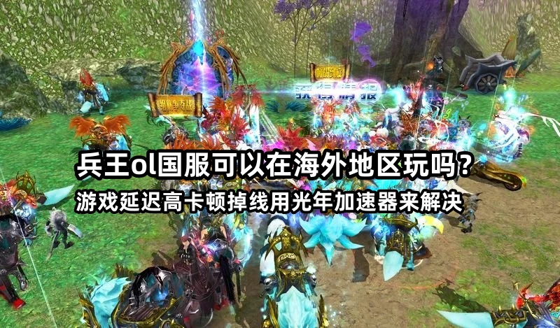 在美国等海外玩国服兵王ol新区打国战延迟很高怎么办？用光年加速器