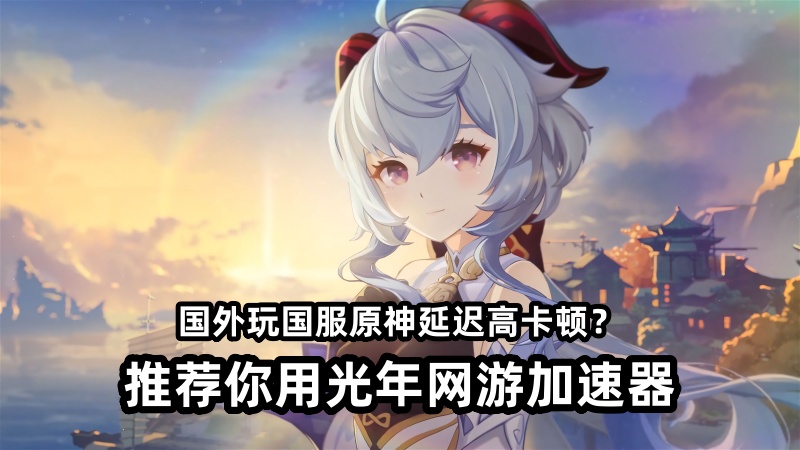 海外玩国服原神必看！延迟高、卡顿掉线？光年加速器海外版一键解决