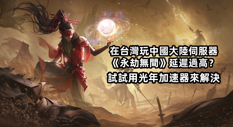 台灣玩家玩國服永劫無間延遲高？光年加速器一鍵解鎖絲滑對戰