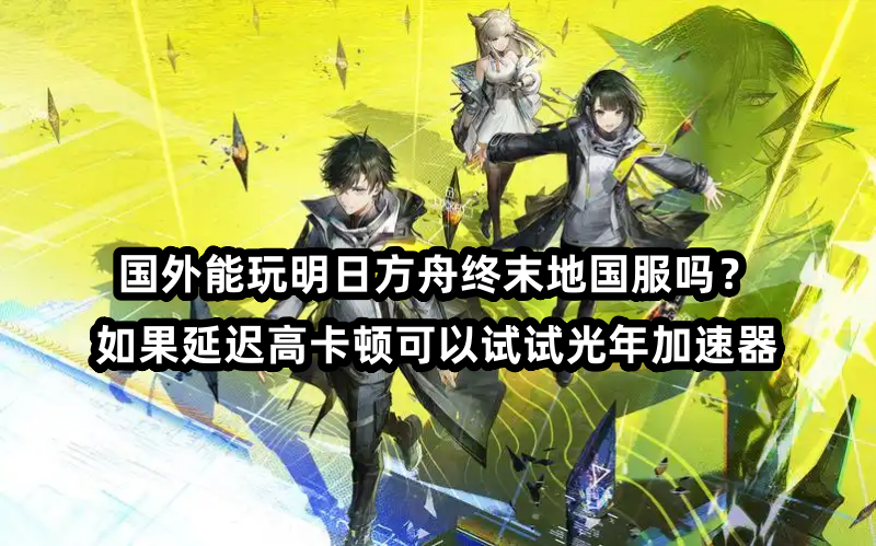 支持明日方舟终末地海外服加速器怎么选择？推荐用光年加速器