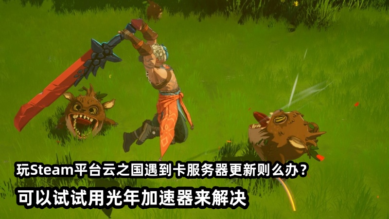 玩Steam云之国卡更新服务器怎么办？可以用光年加速器来解决