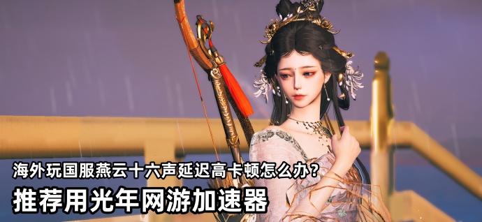 如何解决海外玩中国大陆服《燕云十六声》时的游戏延迟问题？