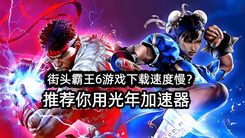 街头霸王6游戏下载速度很慢怎么办？用光年加速器一键慢速下载