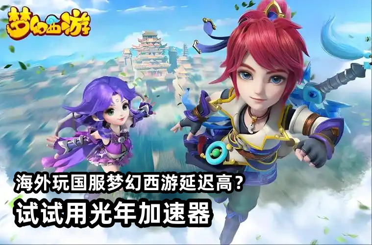 海外玩国服梦幻西游新春版不卡顿！光年加速器帮你畅快刷活动