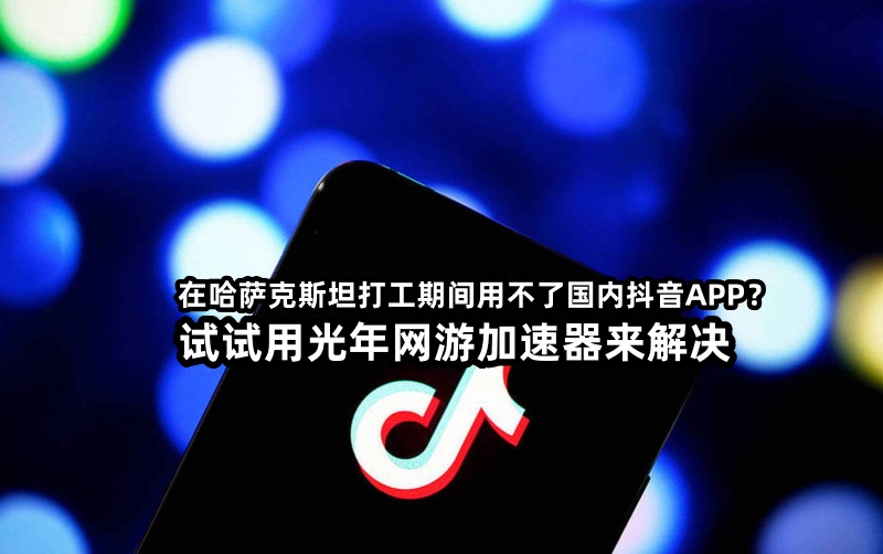 中亚五国海外党必看！光年加速器让你无缝刷抖音、听汽水音乐