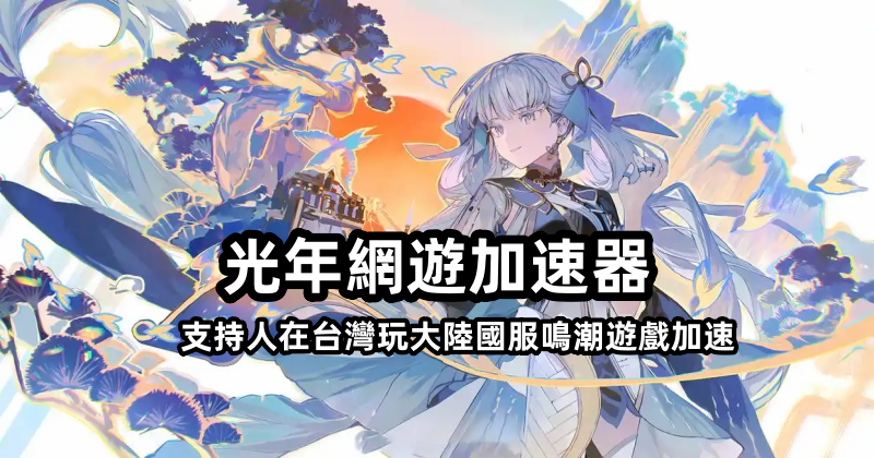 台灣玩國服《鳴潮》卡頓到崩潰？光年加速器海外版实测，延遲直降70%