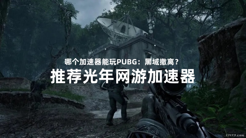 哪个加速器可以玩《PUBG：黑域撤离》12月首测？首选光年加速器