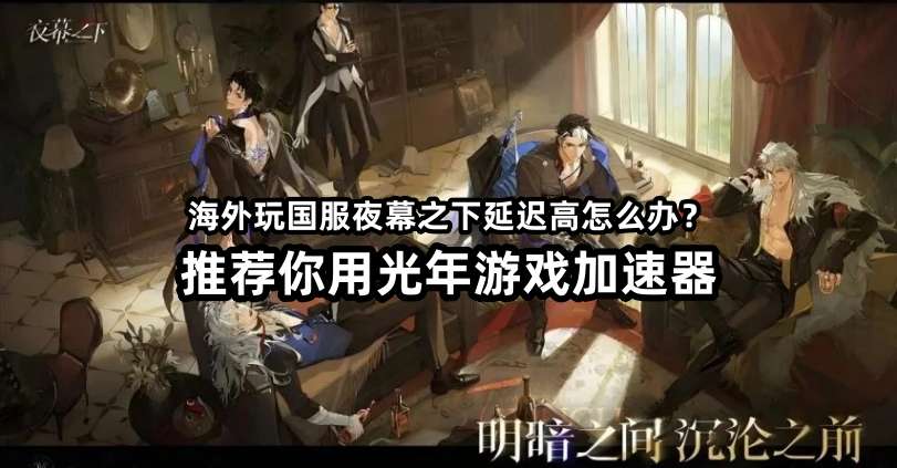 海外能玩国服代号砰砰吗？夜幕之下游戏延迟高不高？