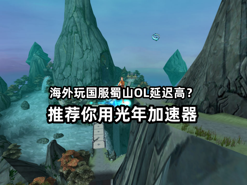 十八年仙侠梦不灭！蜀山OL怀旧服海外能玩吗？延迟高用光年加速器