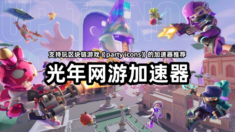 Web3链游《party icons》官网打不开怎么办？哪个加速器能玩区块链游戏？