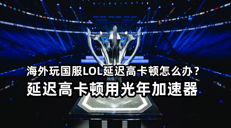 在海外可以玩国服LOL英雄联盟吗?延迟高卡顿问题如何解决?